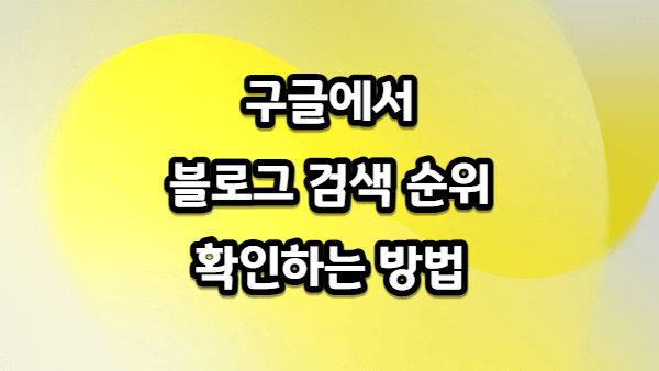구글에서 블로그 검색 순위 쉽게 확인하는 방법