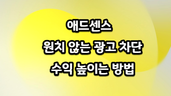구글 애드센스 원치 않는 광고 차단하고 수익 높이는 방법