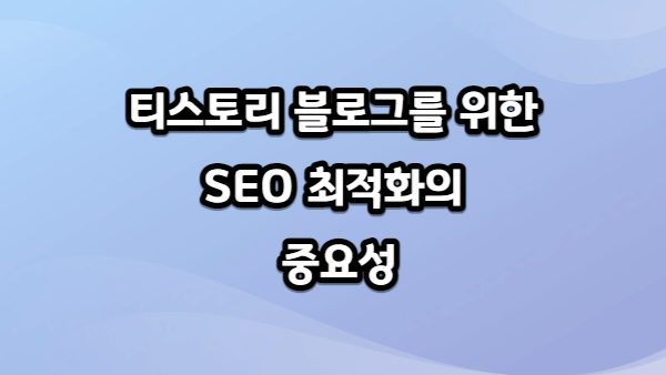티스토리 블로그를 위한 SEO 최적화의 중요성