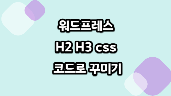 워드프레스 H2 H3 css 코드 수정해서 꾸미기